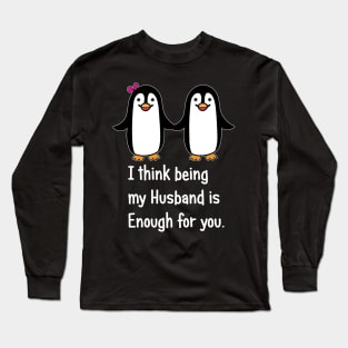 I think being my husband is enough for you.. Long Sleeve T-Shirt